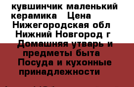 кувшинчик маленький керамика › Цена ­ 100 - Нижегородская обл., Нижний Новгород г. Домашняя утварь и предметы быта » Посуда и кухонные принадлежности   